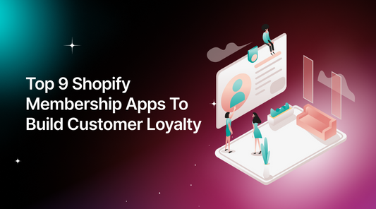 Top 9 Shopify Membership Apps To Build Customer Loyalty